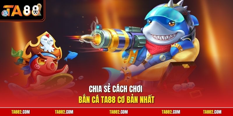 Cách Chơi Bắn Cá | Bí Quyết Hạ Gục Mục Tiêu Tiết Kiệm Đạn 1 Chia sẻ cách chơi bắn cá TA88 cơ bản nhất