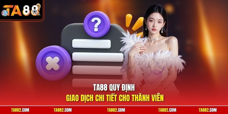 Điều Khoản Và Điều Kiện TA88 - Tiêu Chuẩn Hội Viên Cần Nắm 2 TA88 quy định giao dịch chi tiết cho thành viên